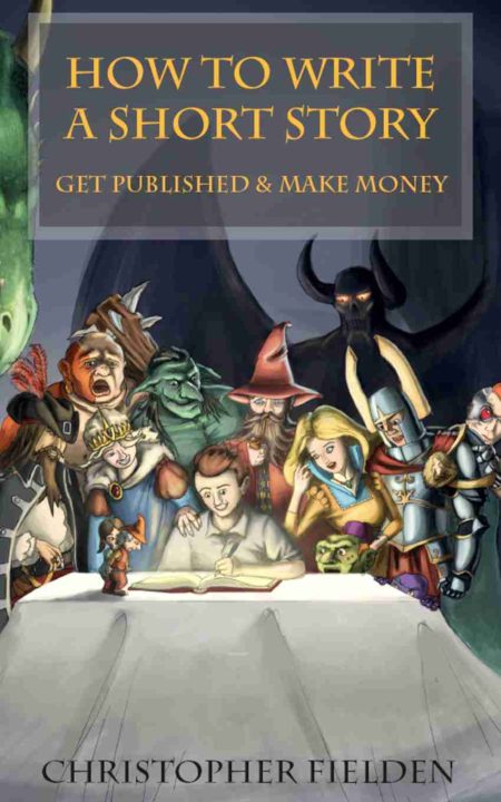 How To Write a Short Story, Get Published and Make Money by Christopher FIelden